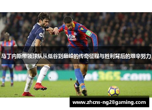 马丁内斯带领球队从低谷到巅峰的传奇征程与胜利背后的艰辛努力