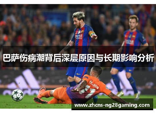 巴萨伤病潮背后深层原因与长期影响分析