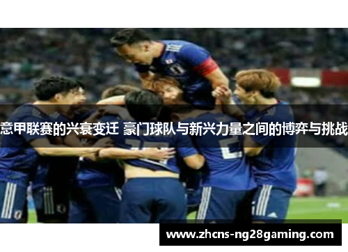 意甲联赛的兴衰变迁 豪门球队与新兴力量之间的博弈与挑战