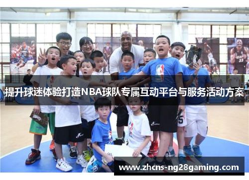 提升球迷体验打造NBA球队专属互动平台与服务活动方案