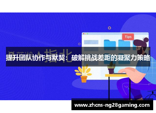 提升团队协作与默契：破解挑战差距的凝聚力策略
