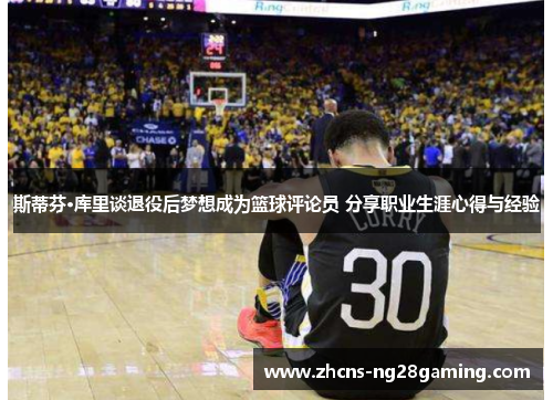 斯蒂芬·库里谈退役后梦想成为篮球评论员 分享职业生涯心得与经验 斯蒂芬·库里谈退役后梦想成为篮球评论员 分享职业生涯心得与经验