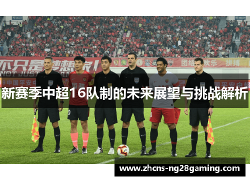 新赛季中超16队制的未来展望与挑战解析 新赛季中超16队制的未来展望与挑战解析