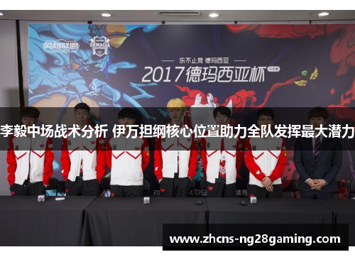 李毅中场战术分析 伊万担纲核心位置助力全队发挥最大潜力 李毅中场战术分析 伊万担纲核心位置助力全队发挥最大潜力