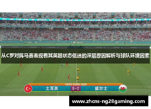 从C罗对阵马赛表现看其英超状态低迷的深层原因解析与球队环境因素 从C罗对阵马赛表现看其英超状态低迷的深层原因解析与球队环境因素