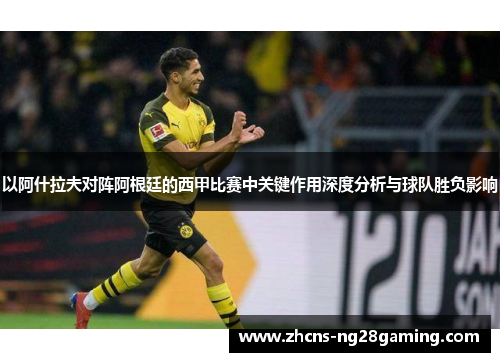 以阿什拉夫对阵阿根廷的西甲比赛中关键作用深度分析与球队胜负影响
