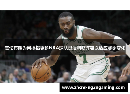 杰伦布朗为何提倡更多NBA球队灵活调整阵容以适应赛季变化 杰伦布朗为何提倡更多NBA球队灵活调整阵容以适应赛季变化