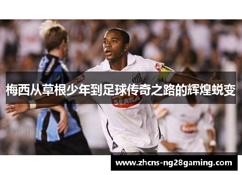 梅西从草根少年到足球传奇之路的辉煌蜕变 梅西从草根少年到足球传奇之路的辉煌蜕变