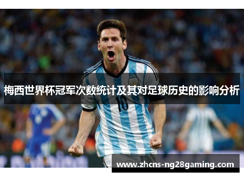 梅西世界杯冠军次数统计及其对足球历史的影响分析 梅西世界杯冠军次数统计及其对足球历史的影响分析