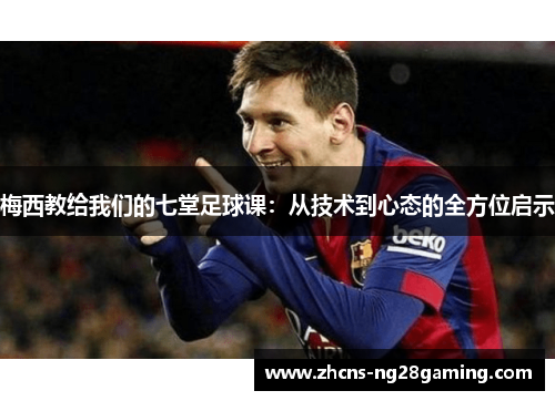 梅西教给我们的七堂足球课：从技术到心态的全方位启示