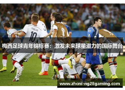 梅西足球青年锦标赛：激发未来球星潜力的国际舞台