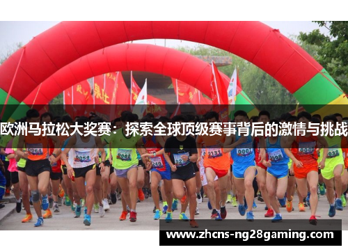 欧洲马拉松大奖赛:探索全球顶级赛事背后的激情与挑战 欧洲马拉松大奖赛:探索全球顶级赛事背后的激情与挑战
