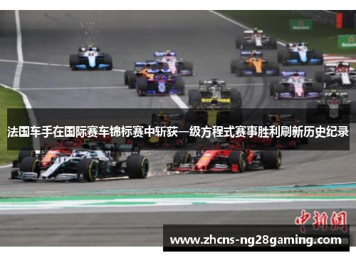 法国车手在国际赛车锦标赛中斩获一级方程式赛事胜利刷新历史纪录 法国车手在国际赛车锦标赛中斩获一级方程式赛事胜利刷新历史纪录