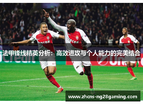 法甲锋线精英分析:高效进攻与个人能力的完美结合 法甲锋线精英分析:高效进攻与个人能力的完美结合