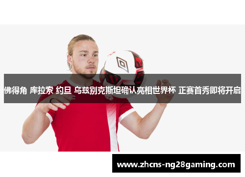 佛得角 库拉索 约旦 乌兹别克斯坦确认亮相世界杯 正赛首秀即将开启 佛得角 库拉索 约旦 乌兹别克斯坦确认亮相世界杯 正赛首秀即将开启