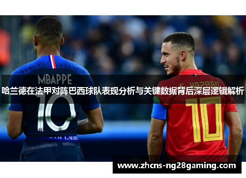 哈兰德在法甲对阵巴西球队表现分析与关键数据背后深层逻辑解析 哈兰德在法甲对阵巴西球队表现分析与关键数据背后深层逻辑解析