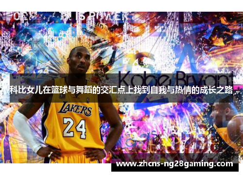 科比女儿在篮球与舞蹈的交汇点上找到自我与热情的成长之路 科比女儿在篮球与舞蹈的交汇点上找到自我与热情的成长之路