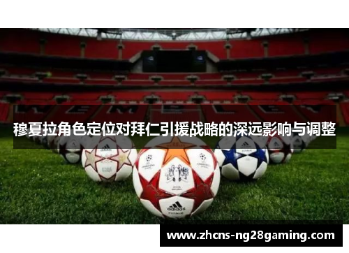 穆夏拉角色定位对拜仁引援战略的深远影响与调整 穆夏拉角色定位对拜仁引援战略的深远影响与调整