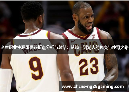 老詹职业生涯重要转折点分析与总结：从骑士到湖人的蜕变与传奇之路