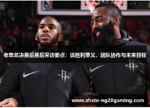 老詹总决赛后赛后采访要点：谈胜利意义、团队协作与未来目标