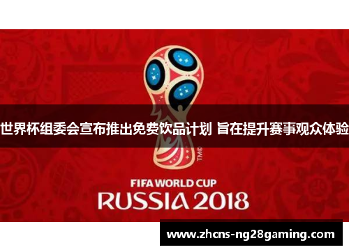 世界杯组委会宣布推出免费饮品计划 旨在提升赛事观众体验 世界杯组委会宣布推出免费饮品计划 旨在提升赛事观众体验